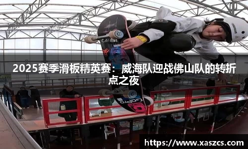 2025赛季滑板精英赛：威海队迎战佛山队的转折点之夜