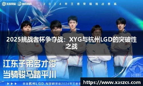 2025挑战者杯争夺战：XYG与杭州LGD的突破性之战