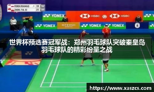 世界杯预选赛冠军战：郑州羽毛球队突破秦皇岛羽毛球队的精彩纷呈之战