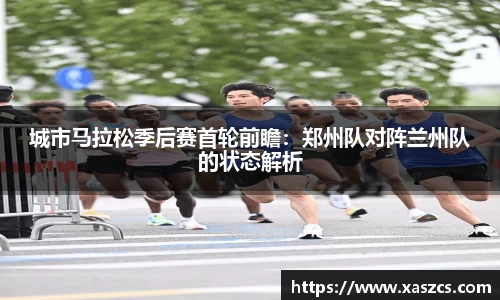 城市马拉松季后赛首轮前瞻：郑州队对阵兰州队的状态解析