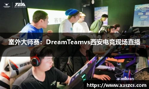 室外大师赛：DreamTeamvs西安电竞现场直播