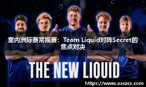 室内洲际赛常规赛：Team Liquid对阵Secret的焦点对决