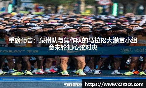 重磅预告：泉州队与焦作队的马拉松大满贯小组赛末轮扣心弦对决