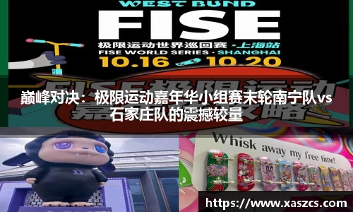 巅峰对决：极限运动嘉年华小组赛末轮南宁队vs石家庄队的震撼较量