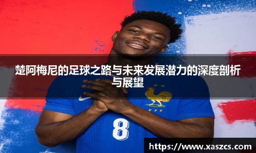 楚阿梅尼的足球之路与未来发展潜力的深度剖析与展望