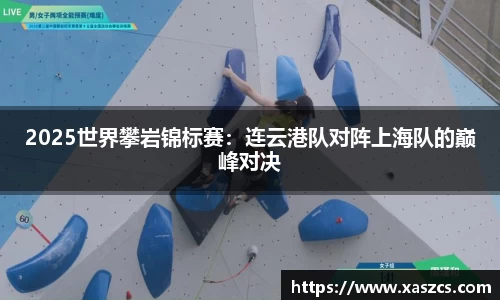 2025世界攀岩锦标赛：连云港队对阵上海队的巅峰对决