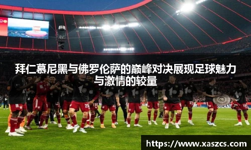 拜仁慕尼黑与佛罗伦萨的巅峰对决展现足球魅力与激情的较量