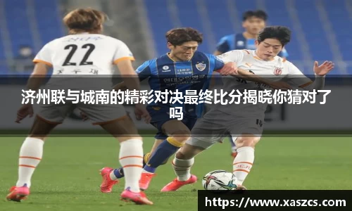 济州联与城南的精彩对决最终比分揭晓你猜对了吗
